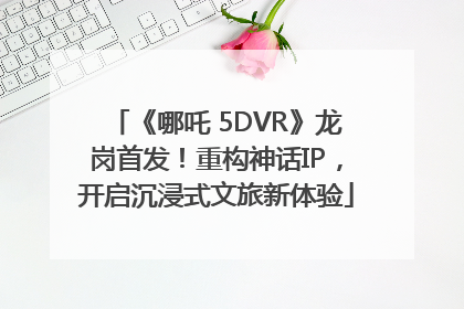 《哪吒 5DVR》龙岗首发！重构神话IP，开启沉浸式文旅新体验