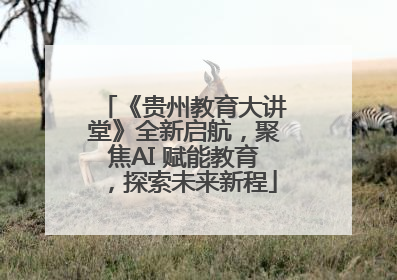 《贵州教育大讲堂》全新启航，聚焦AI 赋能教育，探索未来新程