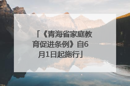 《青海省家庭教育促进条例》自6月1日起施行