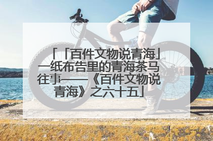 「百件文物说青海」一纸布告里的青海茶马往事——《百件文物说青海》之六十五