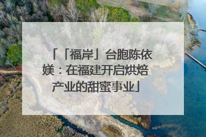 「福岸」台胞陈依媄：在福建开启烘焙产业的甜蜜事业