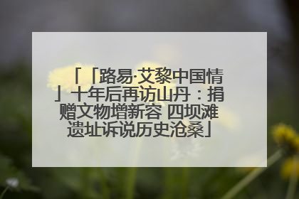 「路易·艾黎中国情」十年后再访山丹：捐赠文物增新容 四坝滩遗址诉说历史沧桑
