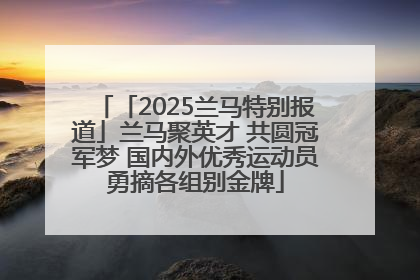 「2025兰马特别报道」兰马聚英才 共圆冠军梦 国内外优秀运动员勇摘各组别金牌