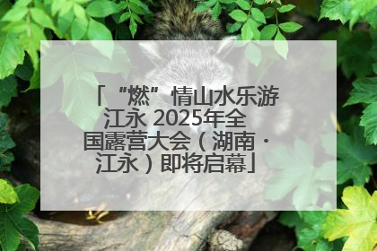 “燃”情山水乐游江永 2025年全国露营大会（湖南・江永）即将启幕