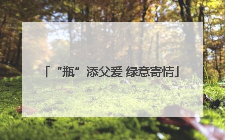 “瓶”添父爱 绿意寄情