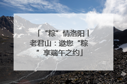 “粽”情洛阳丨老君山：邀您“粽”享端午之约
