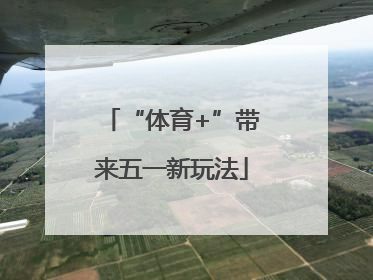 “体育+”带来五一新玩法
