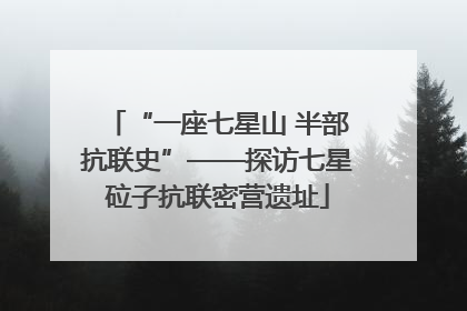“一座七星山 半部抗联史”——探访七星砬子抗联密营遗址
