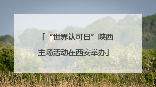 “世界认可日”陕西主场活动在西安举办