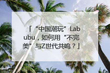 “中国潮玩”Labubu，如何用“不完美”与Z世代共鸣？