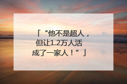 “他不是超人，但让1.2万人活成了一家人！”