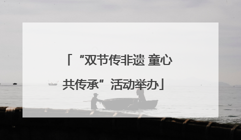 “双节传非遗 童心共传承”活动举办