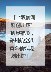 “双鹤湖科创走廊”初具雏形，郑州航空港黄金轴线规划出炉！