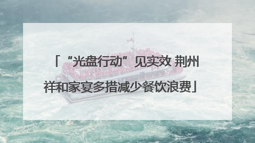 “光盘行动”见实效 荆州祥和家宴多措减少餐饮浪费