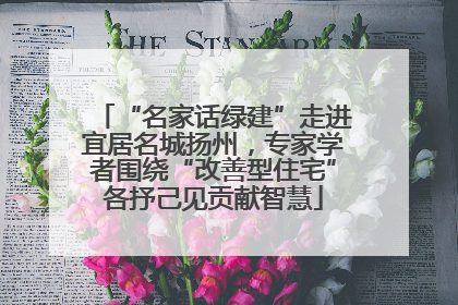 “名家话绿建”走进宜居名城扬州，专家学者围绕“改善型住宅”各抒己见贡献智慧