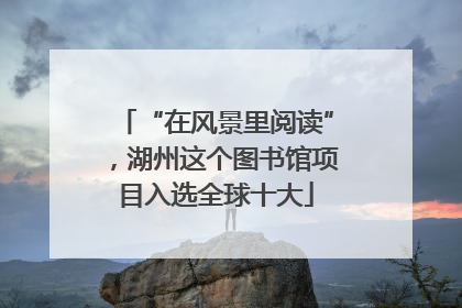 “在风景里阅读”，湖州这个图书馆项目入选全球十大