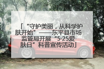 “守护美丽，从科学护肤开始”——东平县市场监管局开展“5·25爱肤日”科普宣传活动