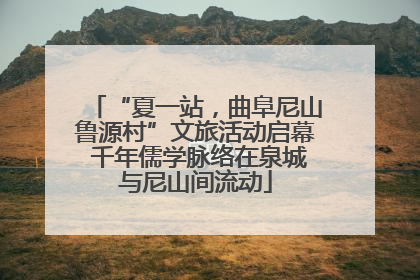 “夏一站，曲阜尼山鲁源村”文旅活动启幕 千年儒学脉络在泉城与尼山间流动