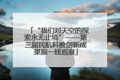 “我们对天空的探索永无止境”——第三届民航科教创新成果展一线观察