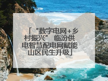 “数字电网+乡村振兴” 临汾供电智慧配电网赋能山区民生升级