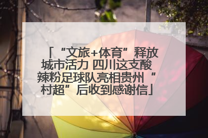 “文旅+体育”释放城市活力 四川这支酸辣粉足球队亮相贵州“村超”后收到感谢信