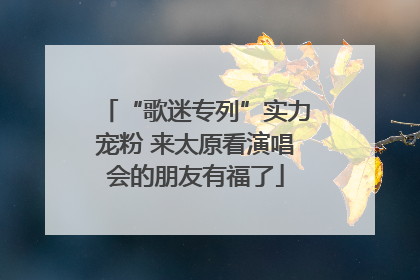 “歌迷专列”实力宠粉 来太原看演唱会的朋友有福了