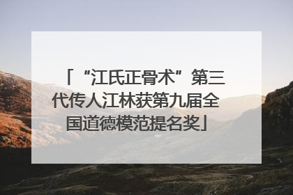 “江氏正骨术”第三代传人江林获第九届全国道德模范提名奖