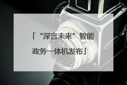 “深言未来”智能政务一体机发布