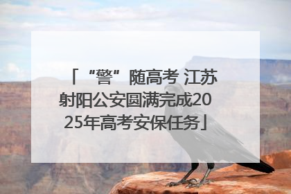 “警”随高考 江苏射阳公安圆满完成2025年高考安保任务