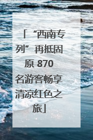 “西南专列”再抵固原 870名游客畅享清凉红色之旅