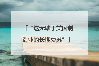 “这无助于美国制造业的长期复苏”