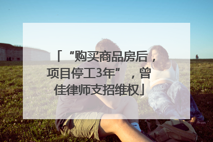 “购买商品房后，项目停工3年”，曾佳律师支招维权