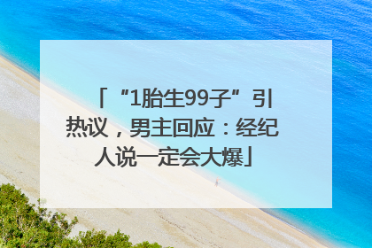 “1胎生99子”引热议，男主回应：经纪人说一定会大爆