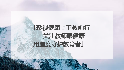 珍视健康，卫教前行——关注教师眼健康 用温度守护教育者