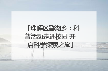 珠晖区酃湖乡：科普活动走进校园 开启科学探索之旅
