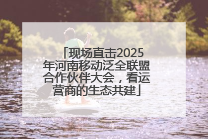 现场直击2025年河南移动泛全联盟合作伙伴大会，看运营商的生态共建