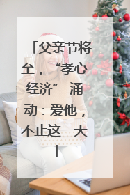 父亲节将至，“孝心经济” 涌动：爱他，不止这一天