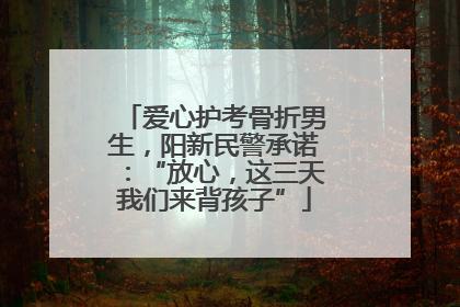 爱心护考骨折男生，阳新民警承诺：“放心，这三天我们来背孩子”