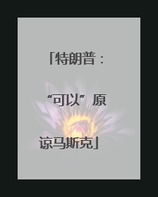 特朗普：“可以”原谅马斯克