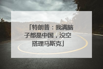 特朗普：我满脑子都是中国，没空搭理马斯克