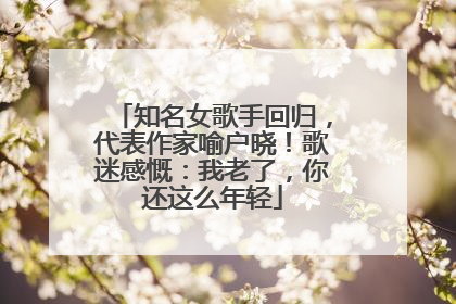 知名女歌手回归，代表作家喻户晓！歌迷感慨：我老了，你还这么年轻