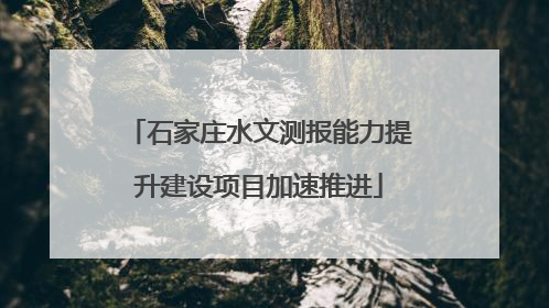 石家庄水文测报能力提升建设项目加速推进