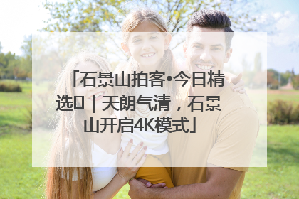 石景山拍客•今日精选⑯｜天朗气清，石景山开启4K模式