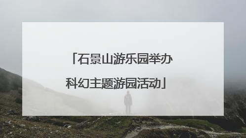 石景山游乐园举办科幻主题游园活动
