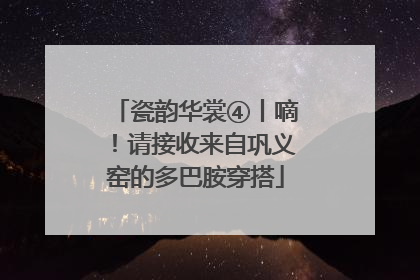 瓷韵华裳④丨嘀！请接收来自巩义窑的多巴胺穿搭