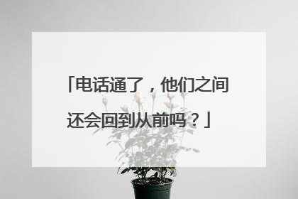 电话通了，他们之间还会回到从前吗？