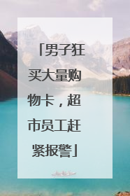 男子狂买大量购物卡，超市员工赶紧报警