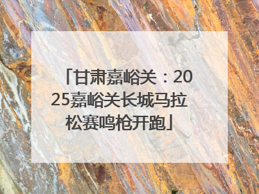 甘肃嘉峪关：2025嘉峪关长城马拉松赛鸣枪开跑