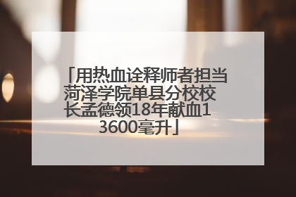 用热血诠释师者担当 菏泽学院单县分校校长孟德领18年献血13600毫升