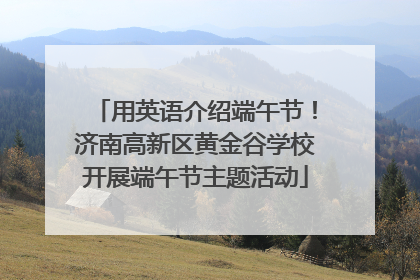 用英语介绍端午节！济南高新区黄金谷学校开展端午节主题活动